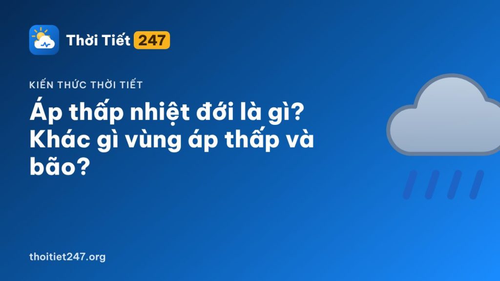 Áp thấp nhiệt đới là gì? Khác gì vùng áp thấp và bão?
