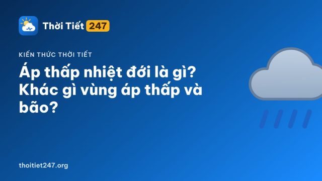 Áp thấp nhiệt đới là gì? Khác gì vùng áp thấp và bão?