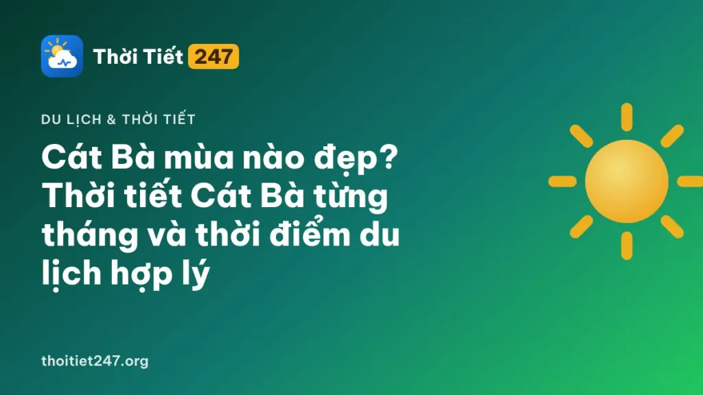 Cát Bà mùa nào đẹp? Thời tiết Cát Bà từng tháng và thời điểm du lịch hợp lý