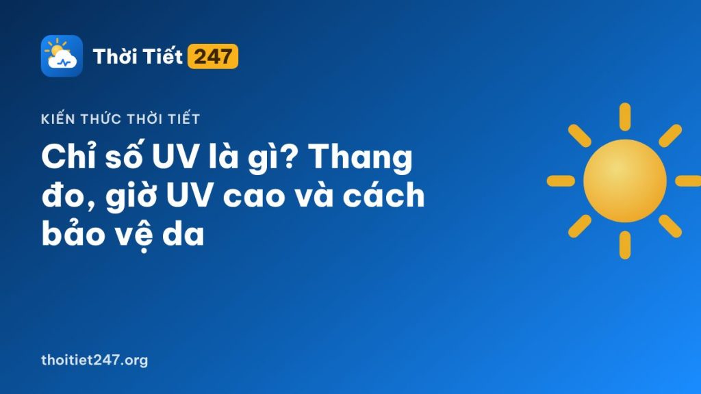 Chỉ số UV là gì? Thang đo, giờ UV cao và cách bảo vệ da
