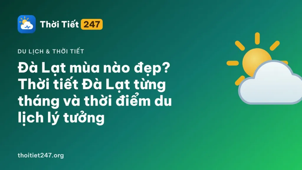 Đà Lạt mùa nào đẹp? Thời tiết Đà Lạt từng tháng và thời điểm du lịch lý tưởng