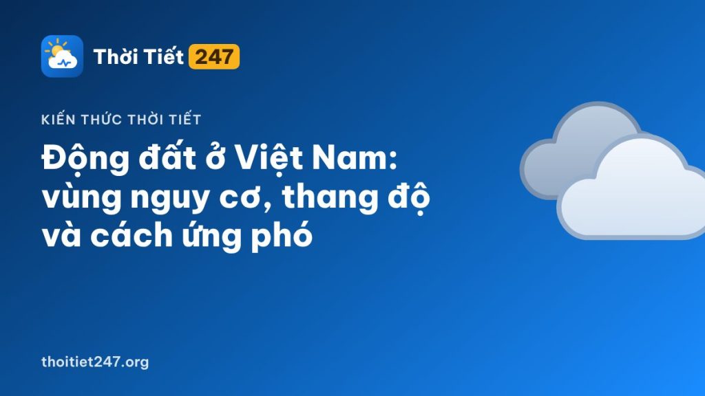 Động đất ở Việt Nam: vùng nguy cơ, thang độ và cách ứng phó