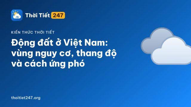 Động đất ở Việt Nam: vùng nguy cơ, thang độ và cách ứng phó