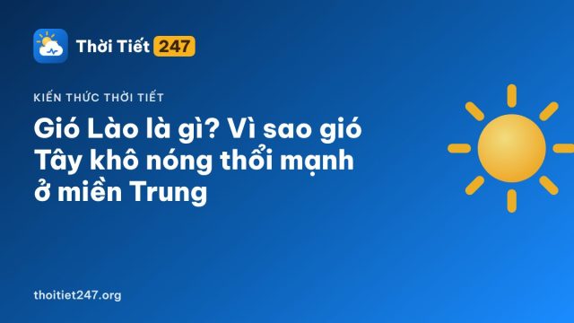 Gió Lào là gì? Vì sao gió Tây khô nóng thổi mạnh ở miền Trung