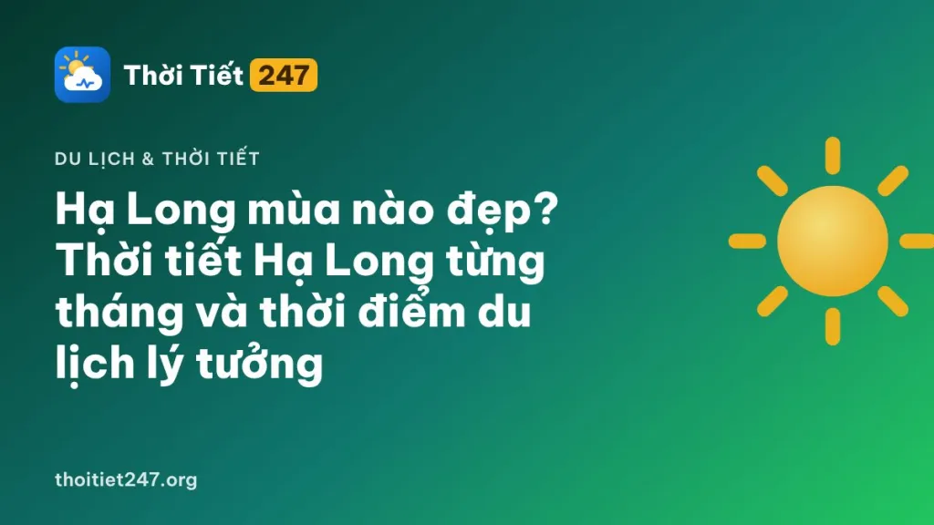 Hạ Long mùa nào đẹp? Thời tiết Hạ Long từng tháng và thời điểm du lịch lý tưởng