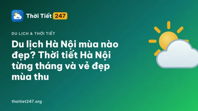 Du lịch Hà Nội mùa nào đẹp? Thời tiết Hà Nội từng tháng và vẻ đẹp mùa thu