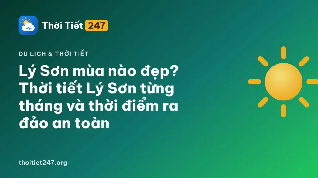 Lý Sơn mùa nào đẹp? Thời tiết Lý Sơn từng tháng và thời điểm ra đảo an toàn