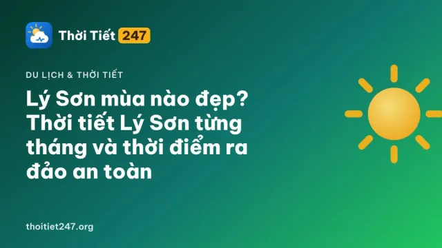 Lý Sơn mùa nào đẹp? Thời tiết Lý Sơn từng tháng và thời điểm ra đảo an toàn