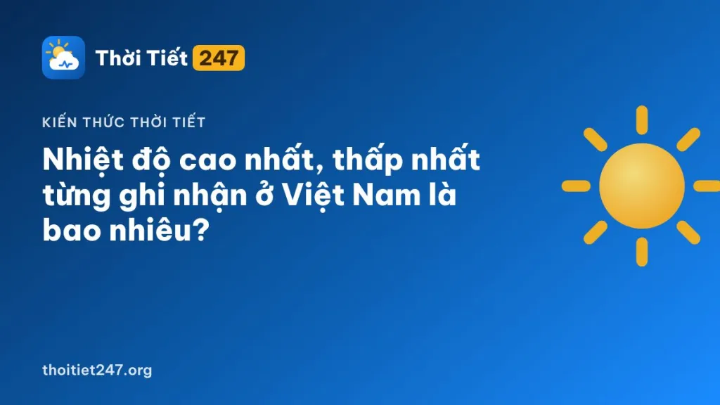 Nhiệt độ cao nhất, thấp nhất từng ghi nhận ở Việt Nam là bao nhiêu?
