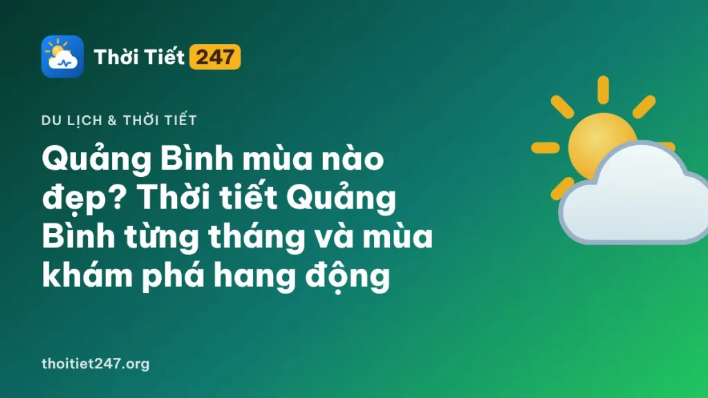 Quảng Bình mùa nào đẹp? Thời tiết Quảng Bình từng tháng và mùa khám phá hang động